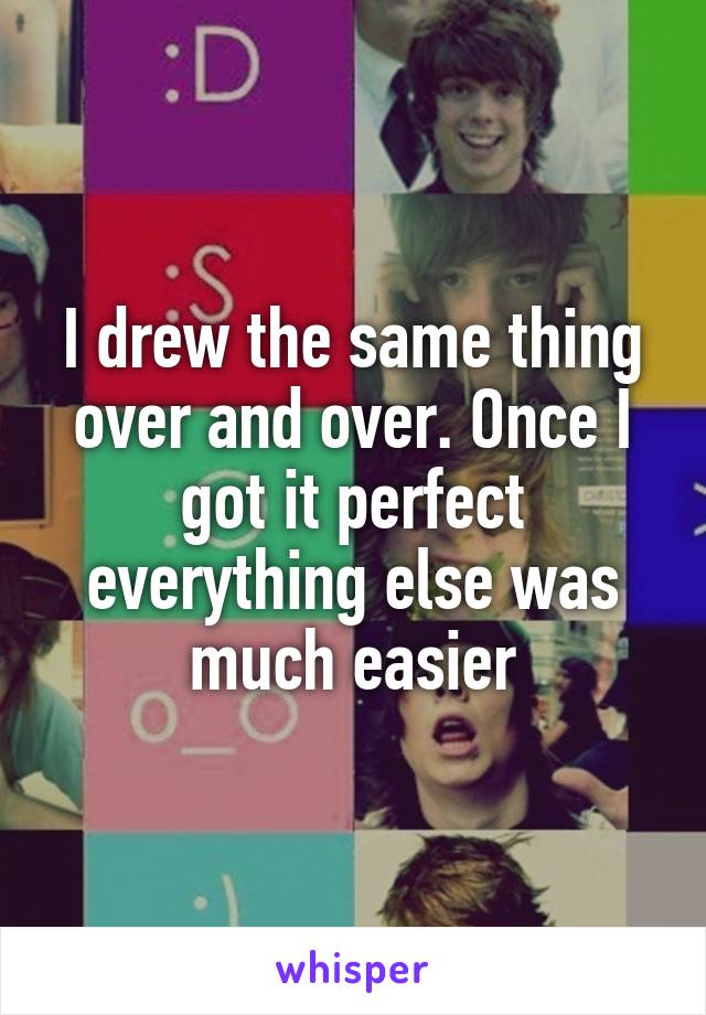 I drew the same thing over and over. Once I got it perfect everything else was much easier