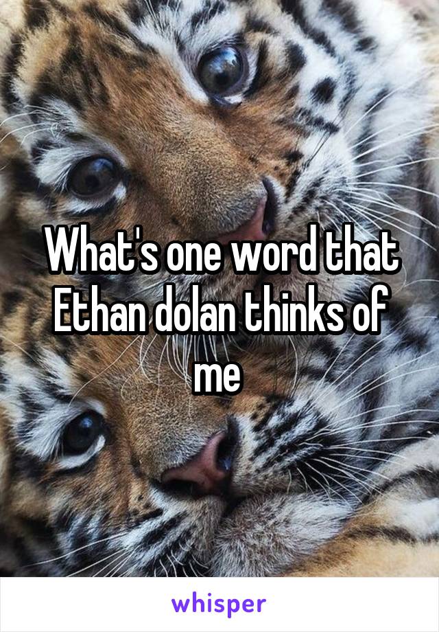 What's one word that Ethan dolan thinks of me 
