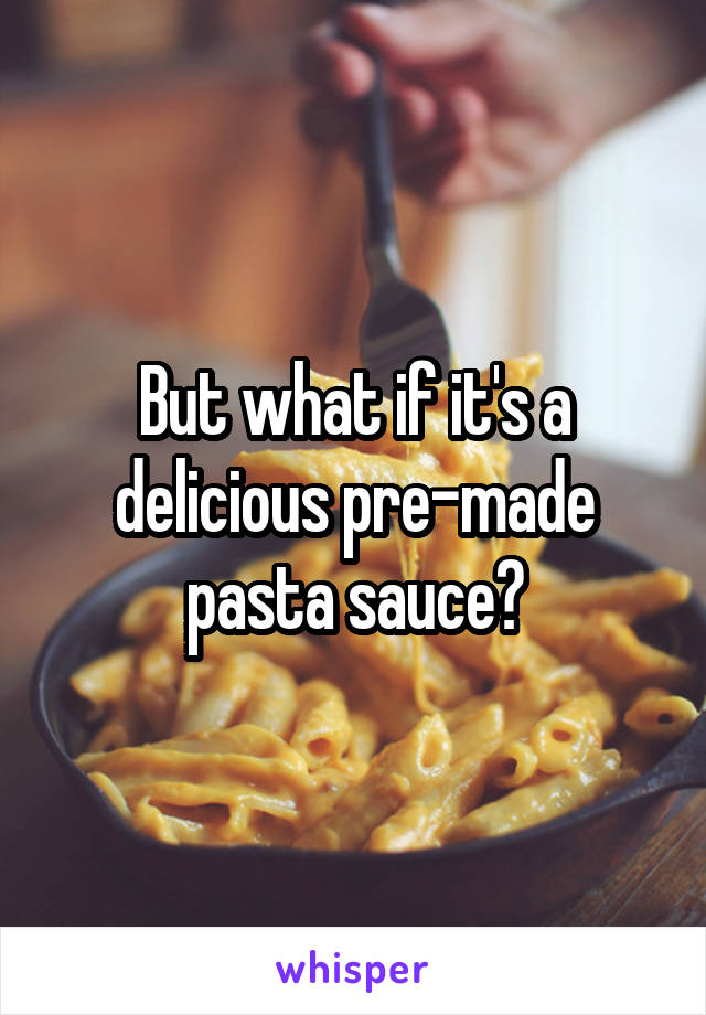 But what if it's a delicious pre-made pasta sauce?