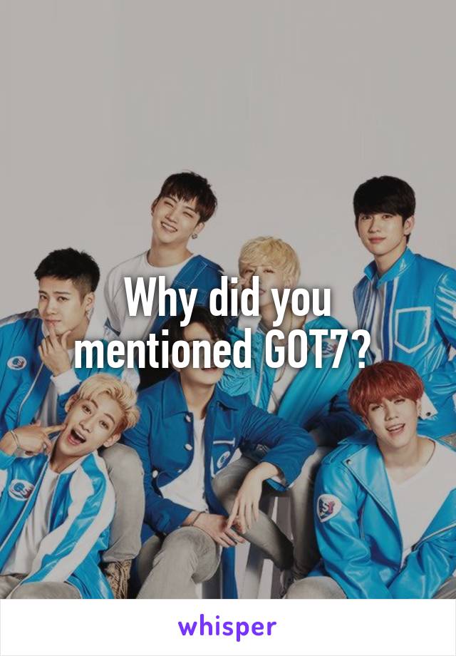 Why did you mentioned GOT7? 