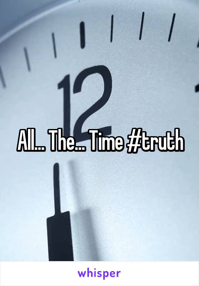 All... The... Time #truth