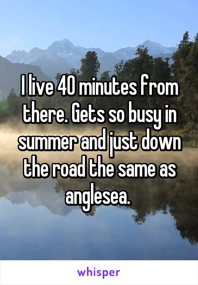 I live 40 minutes from there. Gets so busy in summer and just down the road the same as anglesea. 