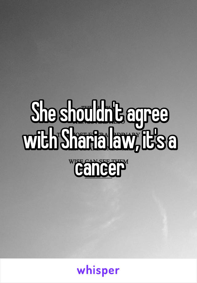 She shouldn't agree with Sharia law, it's a cancer
