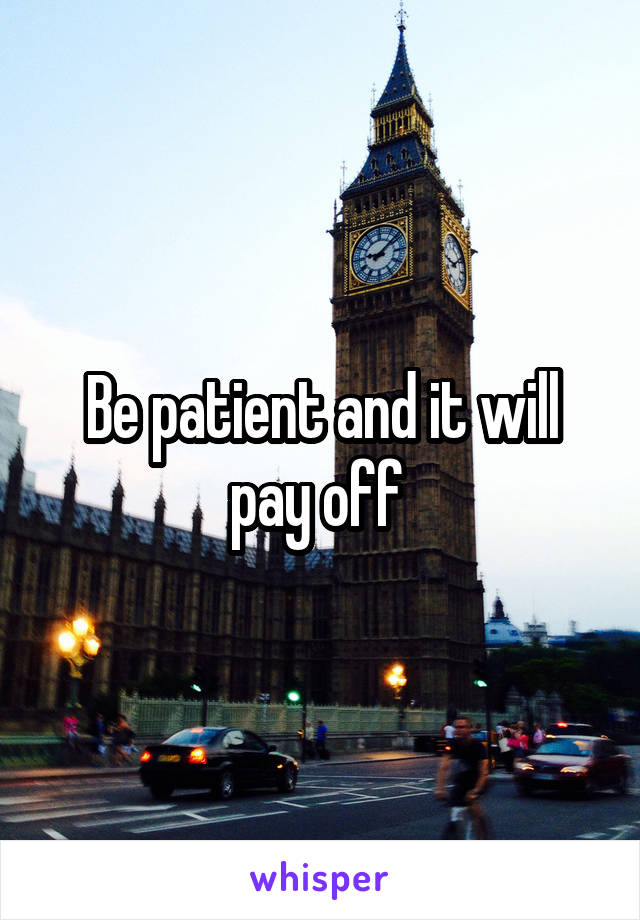 Be patient and it will pay off 
