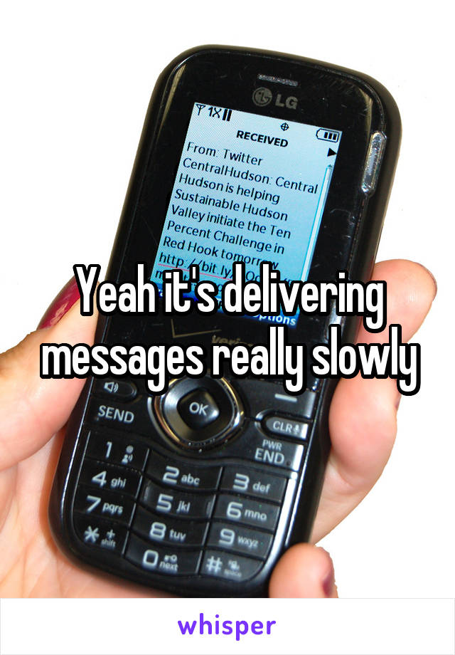 Yeah it's delivering messages really slowly