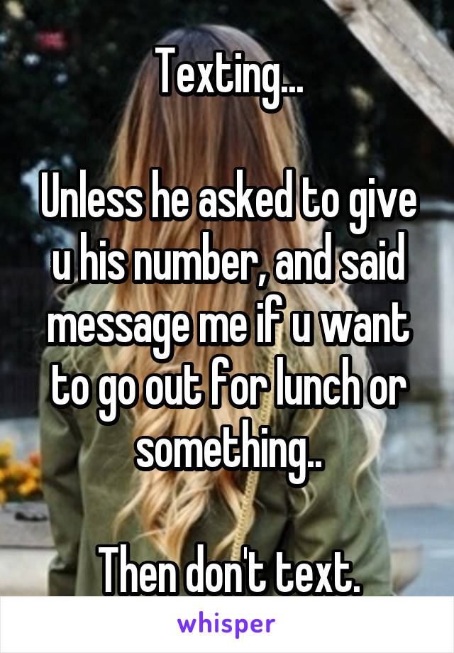 Texting...

Unless he asked to give u his number, and said message me if u want to go out for lunch or something..

Then don't text.