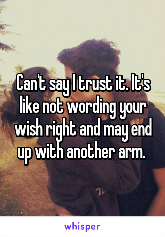 Can't say I trust it. It's like not wording your wish right and may end up with another arm. 