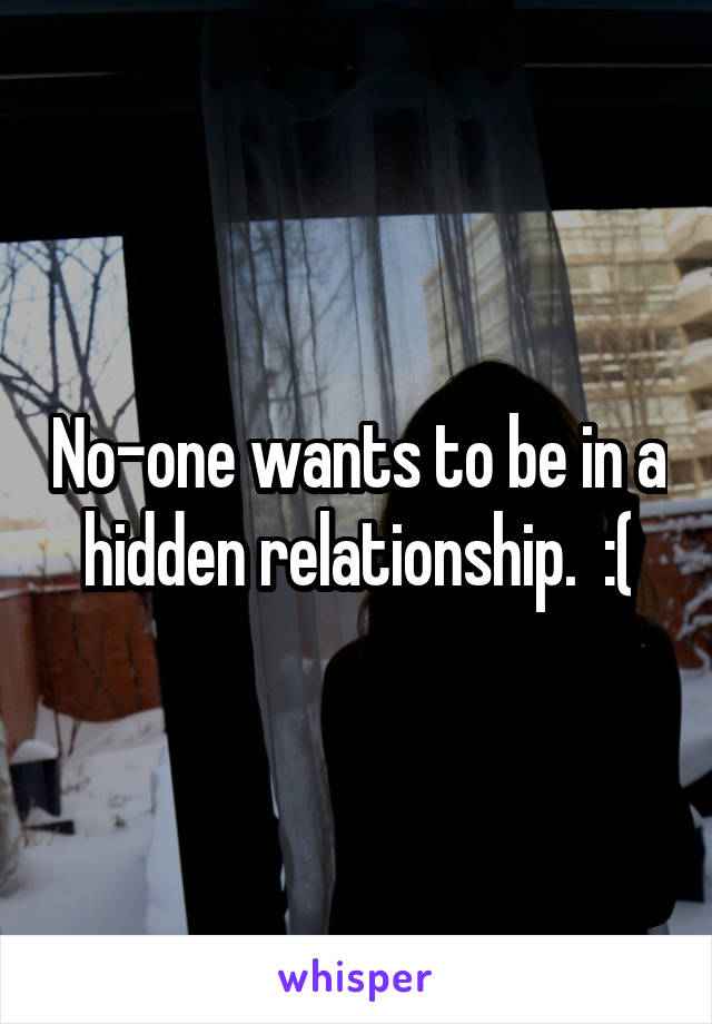 No-one wants to be in a hidden relationship.  :(