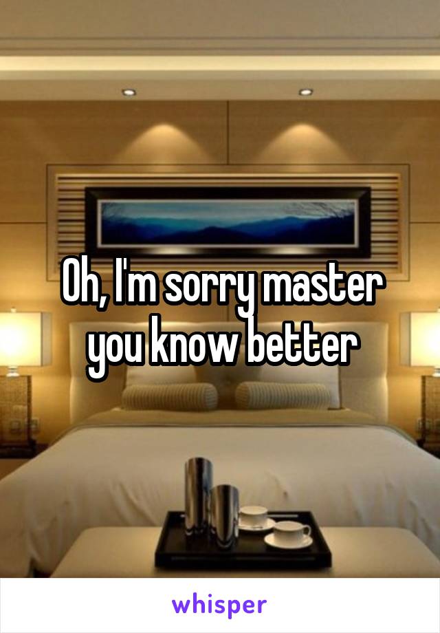 Oh, I'm sorry master you know better