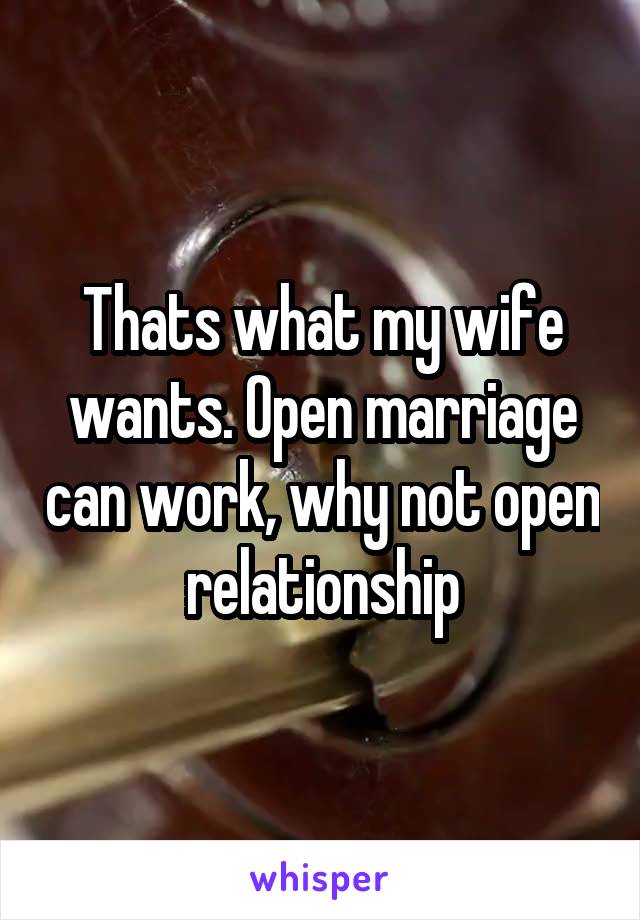 Thats what my wife wants. Open marriage can work, why not open relationship