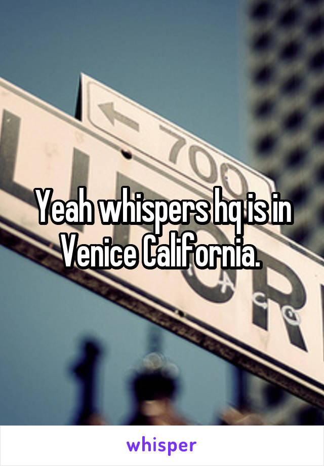 Yeah whispers hq is in Venice California. 