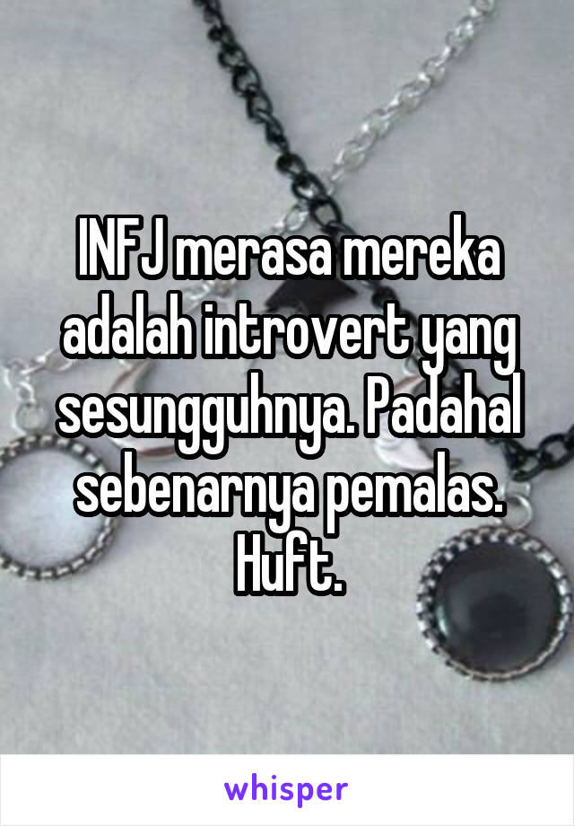 INFJ merasa mereka adalah introvert yang sesungguhnya. Padahal sebenarnya pemalas. Huft.