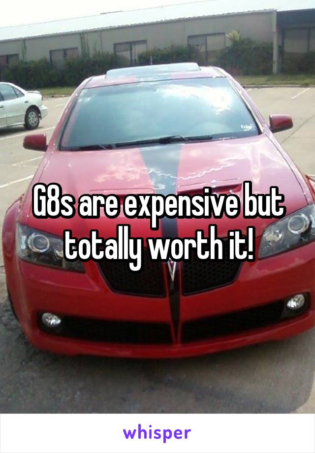 G8s are expensive but totally worth it!