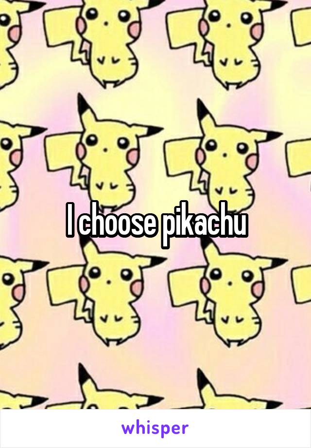 I choose pikachu