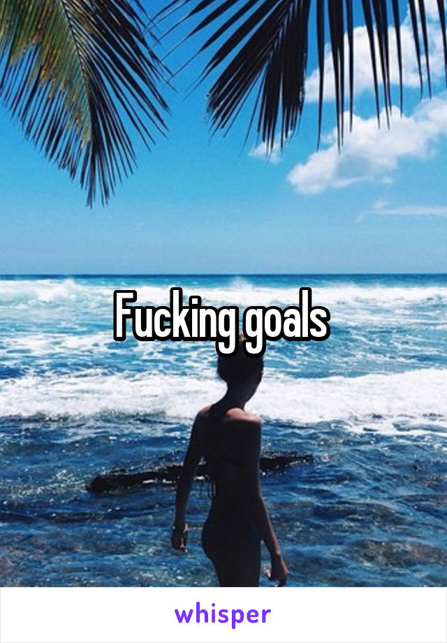Fucking goals 
