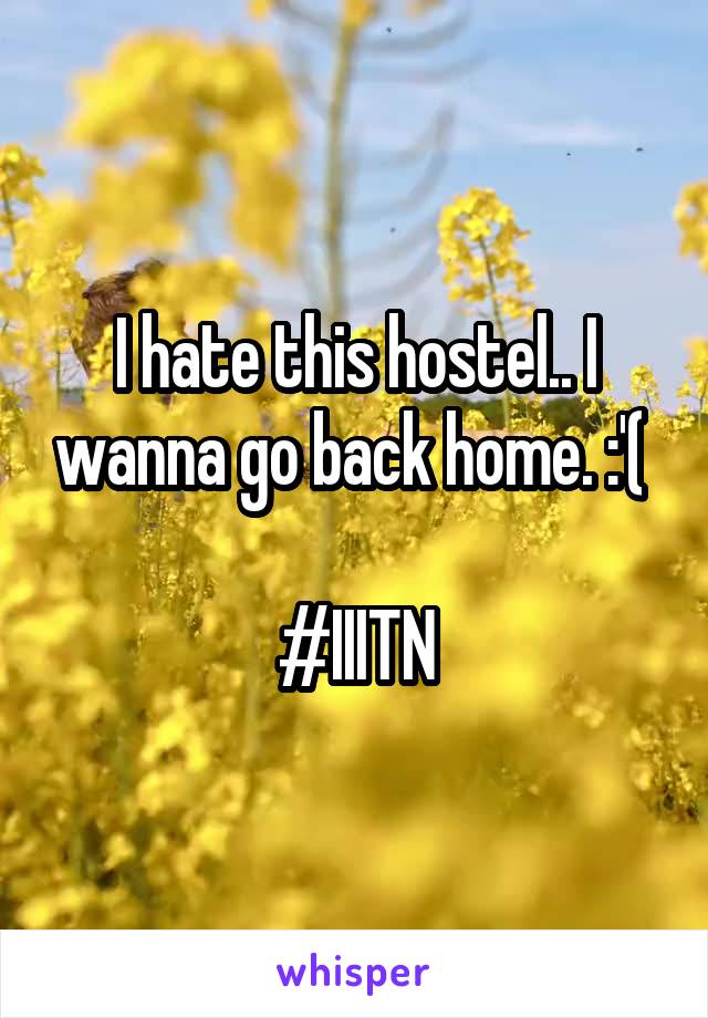 I hate this hostel.. I wanna go back home. :'( 

#IIITN