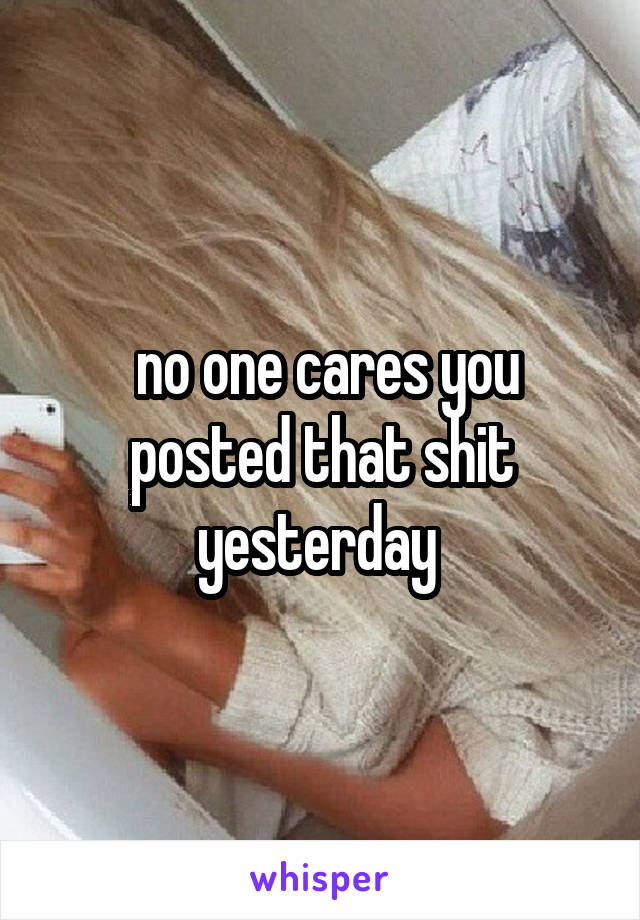  no one cares you posted that shit yesterday 