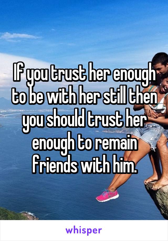 If you trust her enough to be with her still then you should trust her enough to remain friends with him.