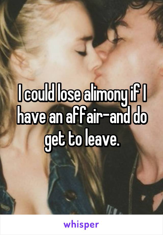 I could lose alimony if I have an affair-and do get to leave.