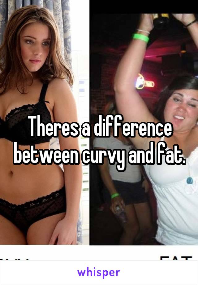 Theres a difference between curvy and fat.