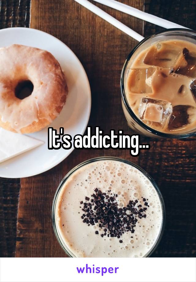 It's addicting...