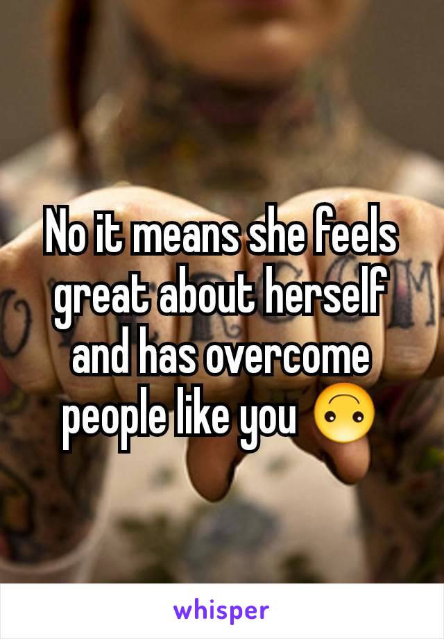 No it means she feels great about herself and has overcome people like you 🙃