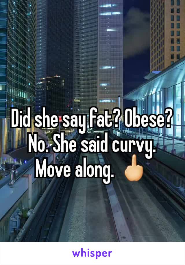 Did she say fat? Obese? No. She said curvy. Move along. 🖕