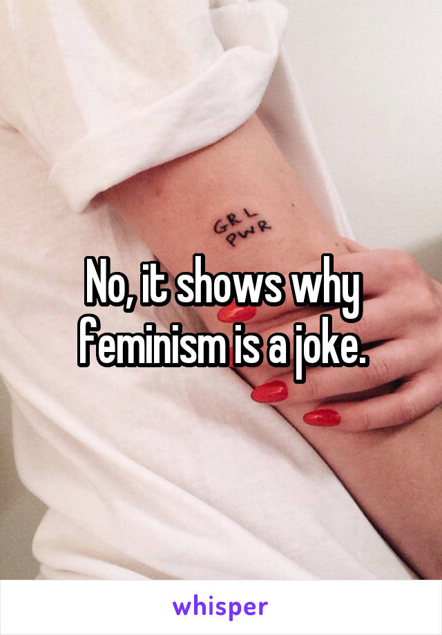 No, it shows why feminism is a joke.