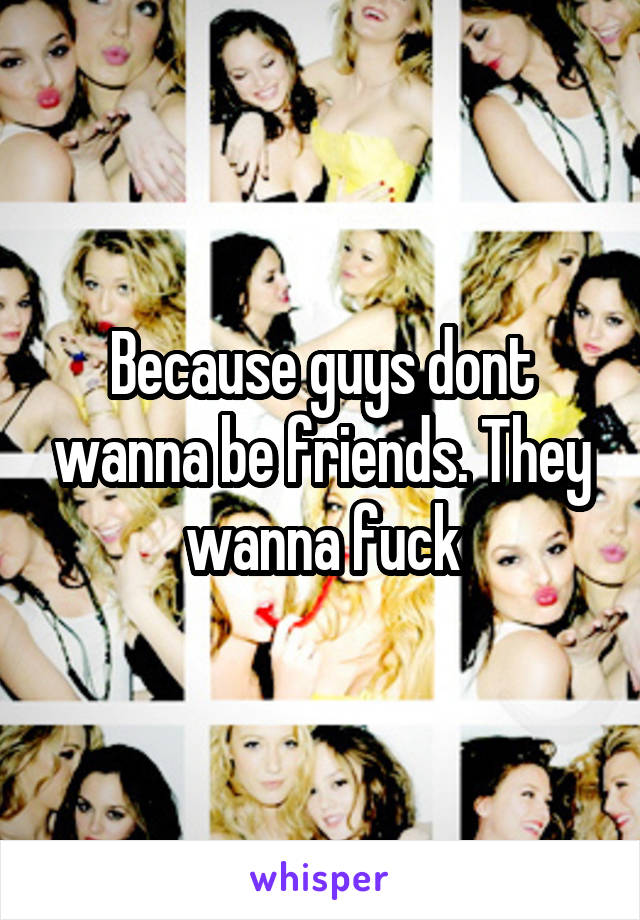 Because guys dont wanna be friends. They wanna fuck