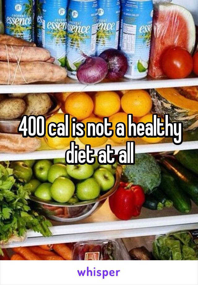 400 cal is not a healthy diet at all