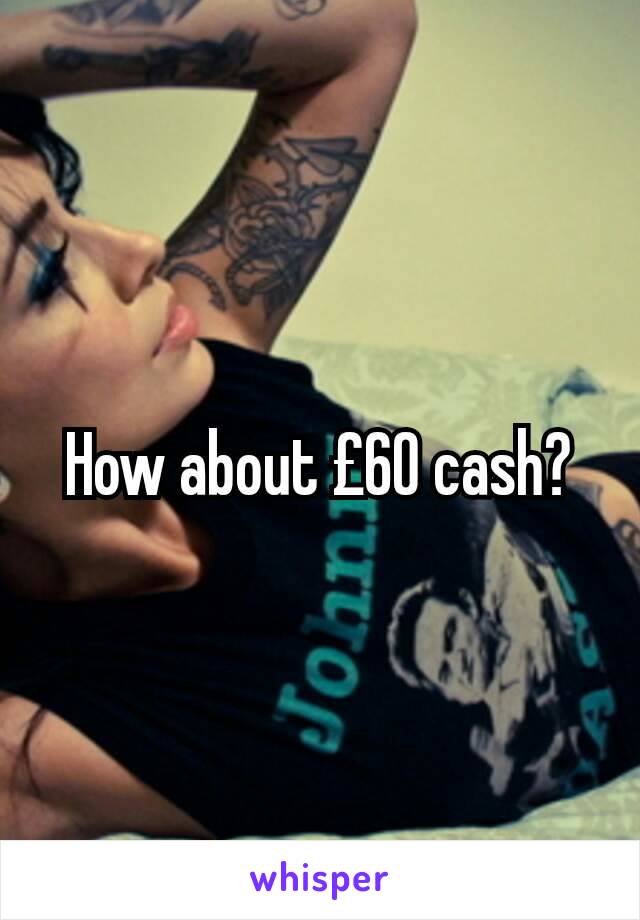 How about £60 cash?