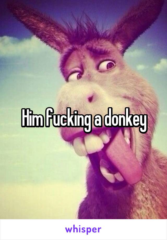 Him fucking a donkey