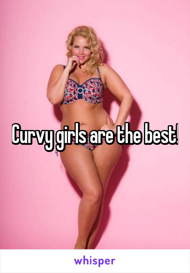 Curvy girls are the best!