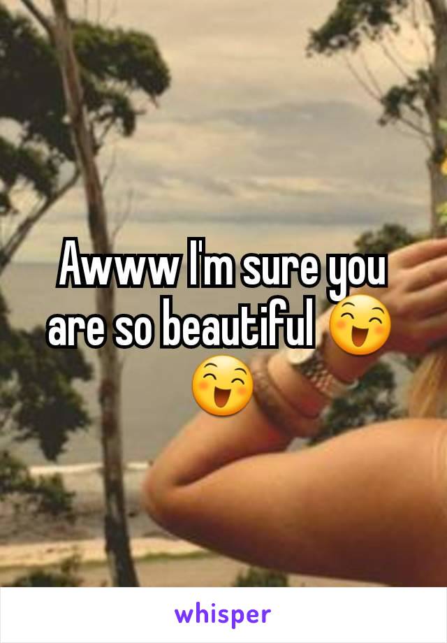 Awww I'm sure you are so beautiful 😄😄