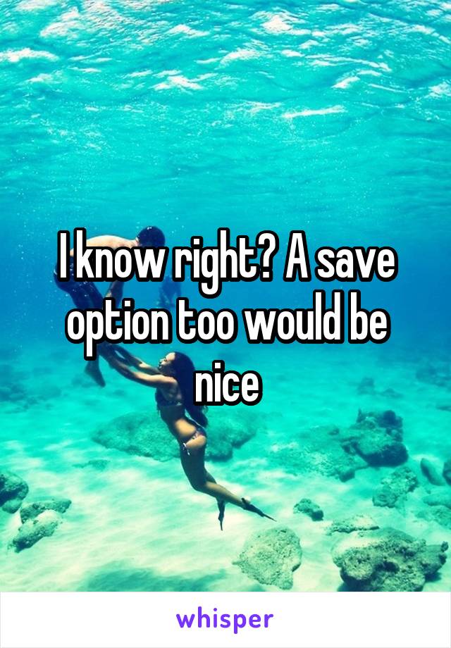 I know right? A save option too would be nice
