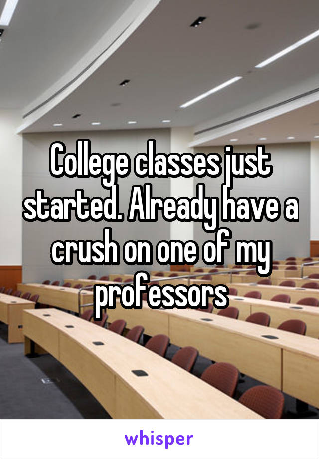 College classes just started. Already have a crush on one of my professors