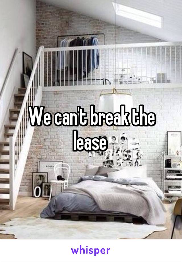 We can't break the lease 