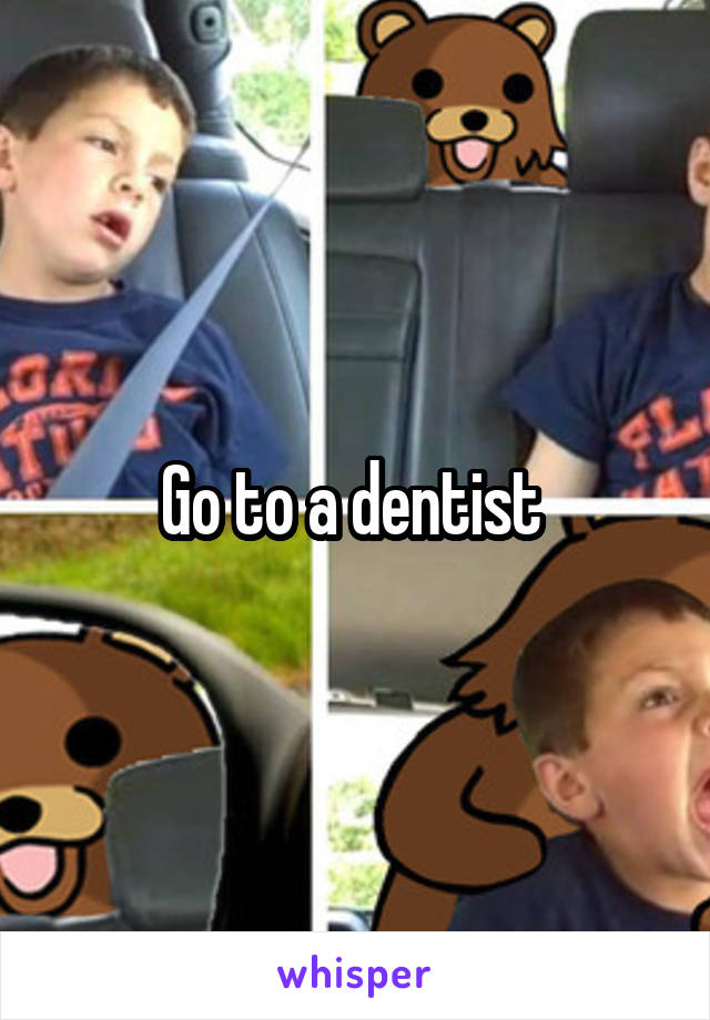Go to a dentist 