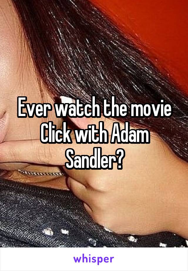 Ever watch the movie Click with Adam Sandler?