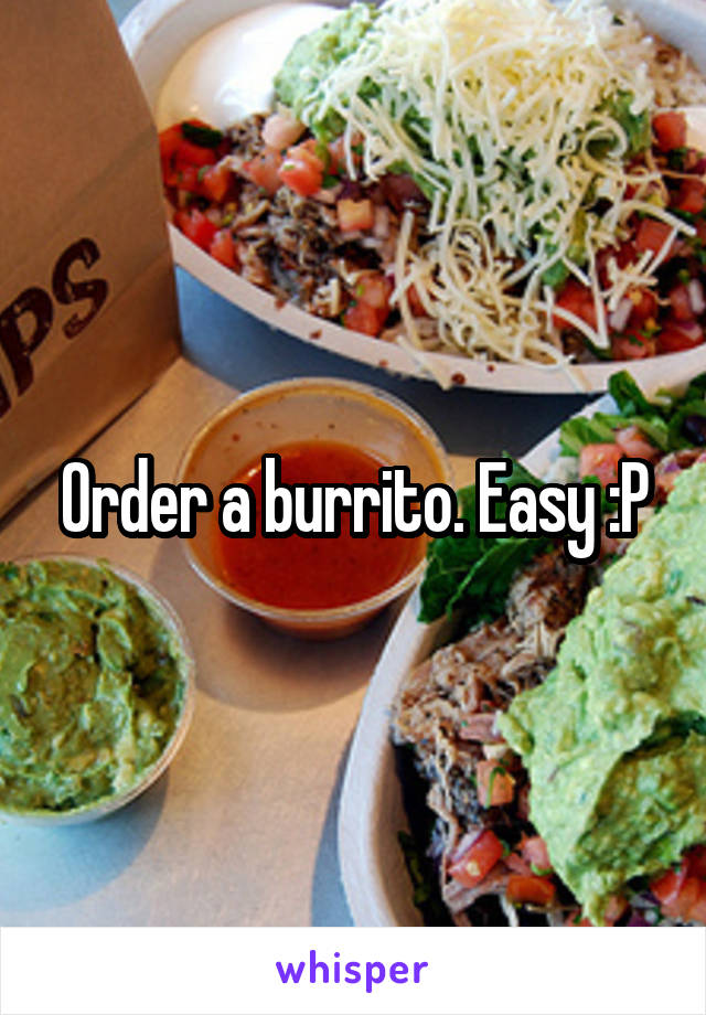 Order a burrito. Easy :P