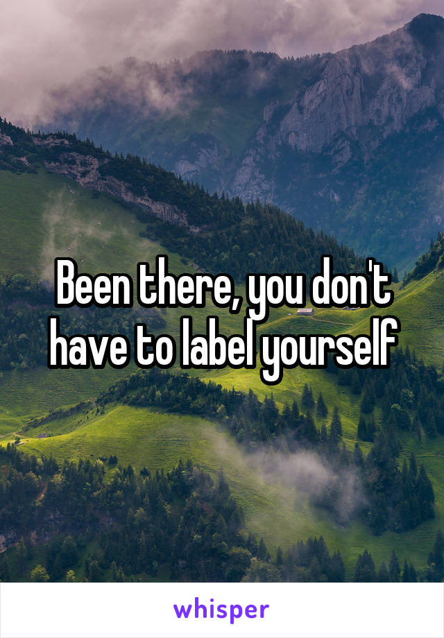 Been there, you don't have to label yourself