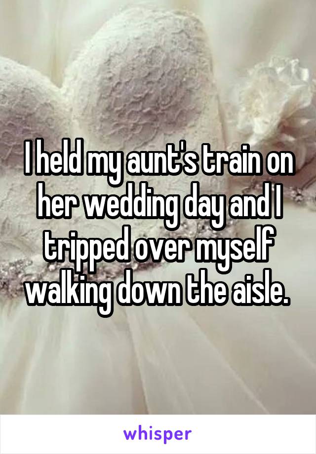 I held my aunt's train on her wedding day and I tripped over myself walking down the aisle. 