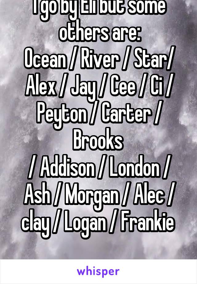 I go by Eli but some others are:
Ocean / River / Star/ Alex / Jay / Cee / Ci / Peyton / Carter / Brooks 
/ Addison / London / Ash / Morgan / Alec / clay / Logan / Frankie 

