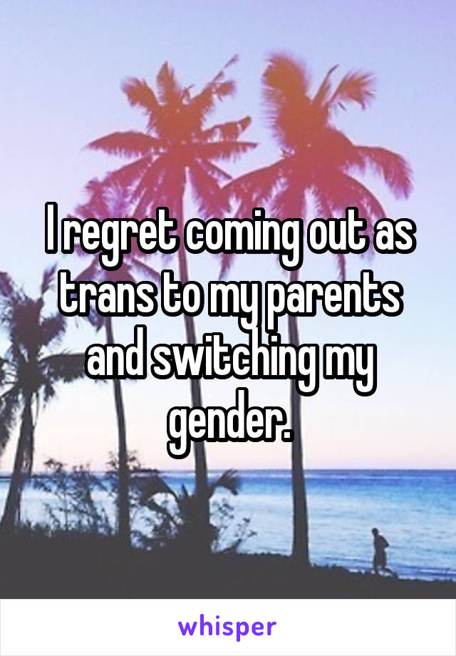 I regret coming out as trans to my parents and switching my gender.