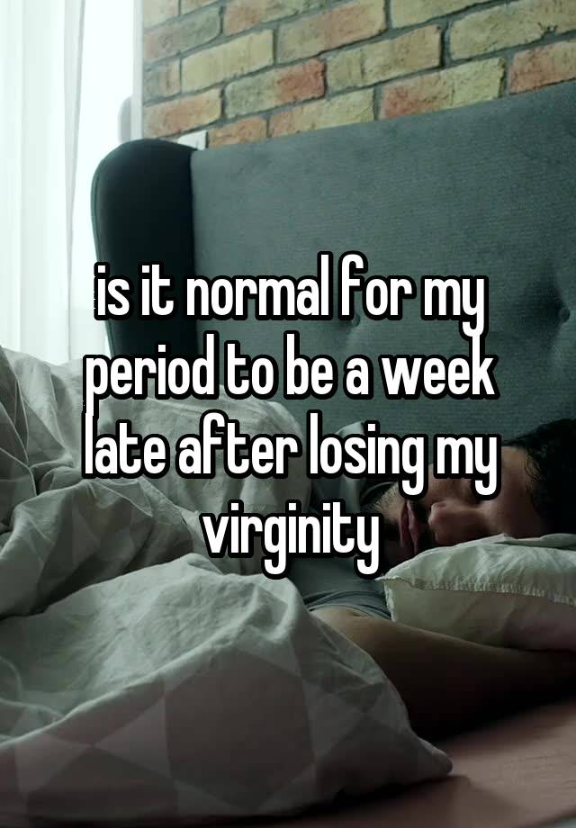 Is It Normal To Have A Late Period After Losing Virginity