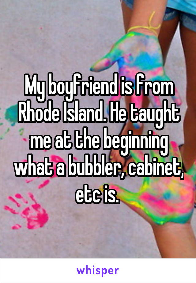 My boyfriend is from Rhode Island. He taught me at the beginning what a bubbler, cabinet, etc is. 
