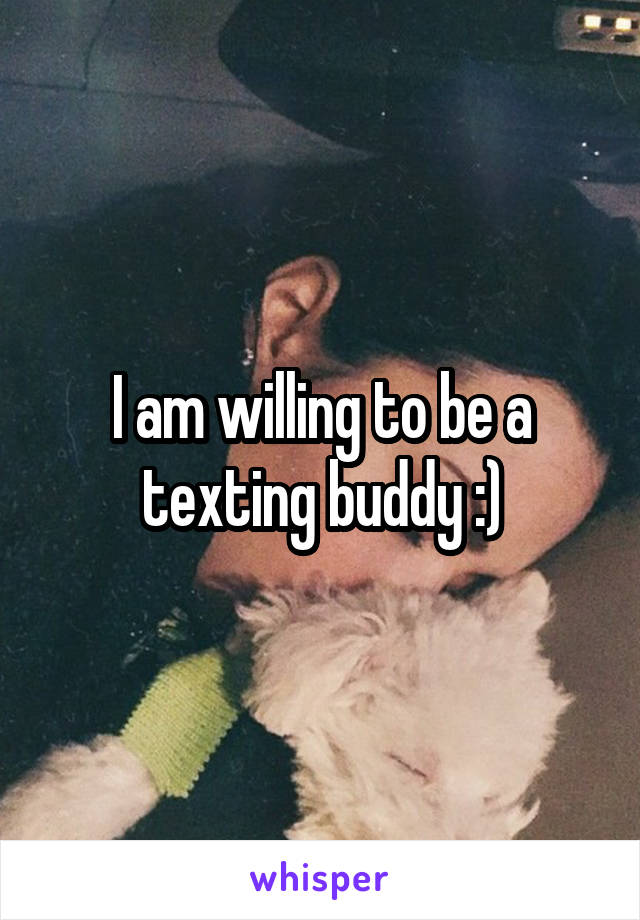 I am willing to be a texting buddy :)