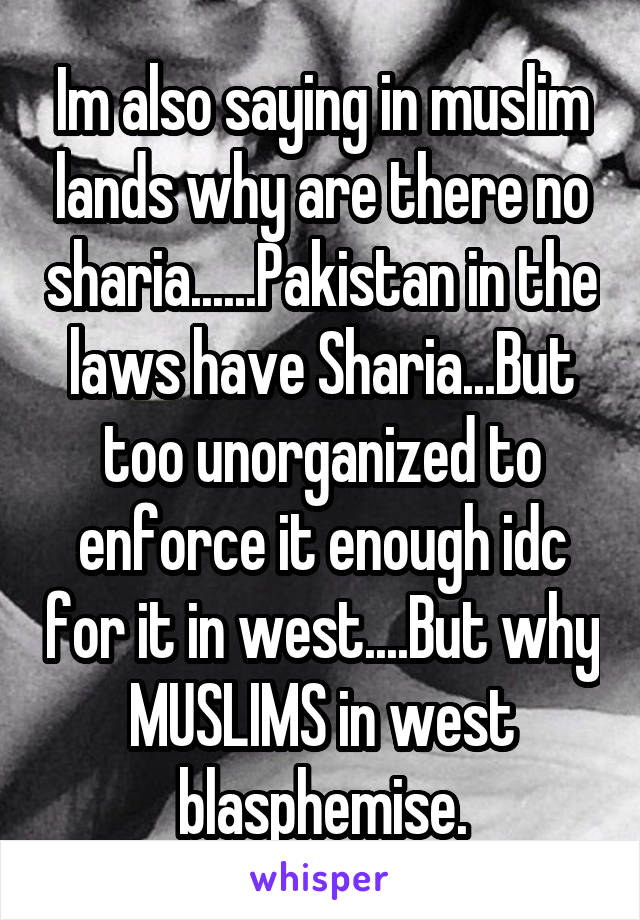 Im also saying in muslim lands why are there no sharia......Pakistan in the laws have Sharia...But too unorganized to enforce it enough idc for it in west....But why MUSLIMS in west blasphemise.