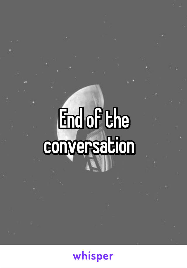 End of the conversation   