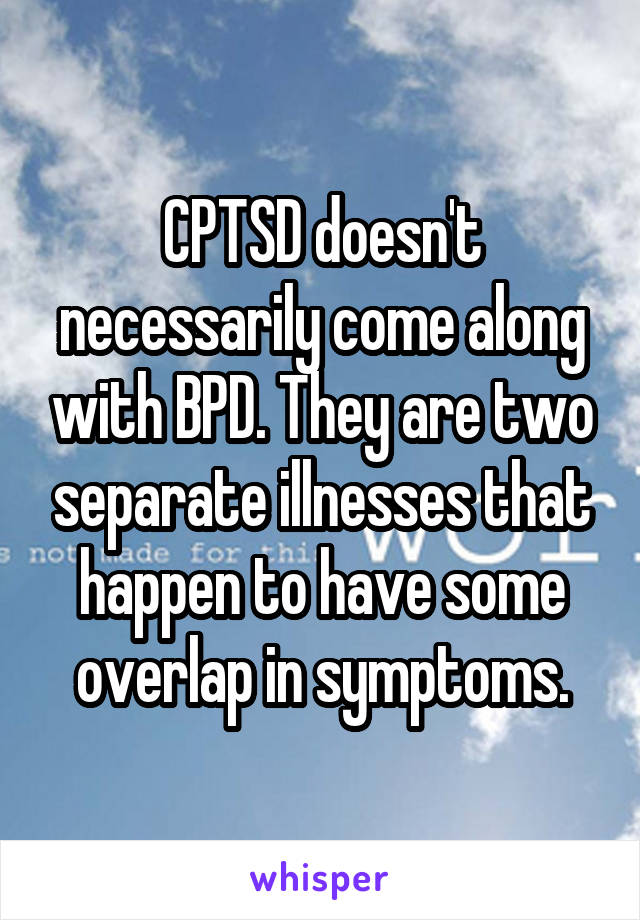 CPTSD doesn't necessarily come along with BPD. They are two separate illnesses that happen to have some overlap in symptoms.